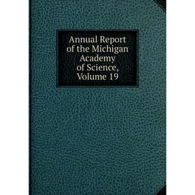 

Книга Annual Report of the Michigan Academy of Science, Volume 19