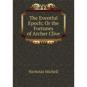 

Книга The Eventful Epoch; Or the Fortunes of Archer Clive