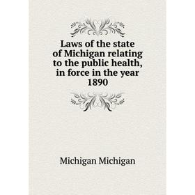

Книга Laws of the state of Michigan relating to the public health, in force in the year 1890