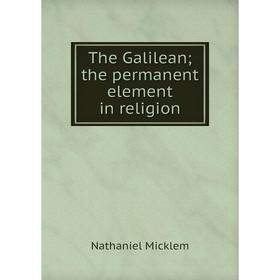 

Книга The Galilean; the permanent element in religion