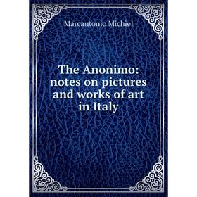 

Книга The Anonimo: notes on pictures and works of art in Italy