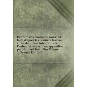 

Книга Histoire des croisades. Nouv. éd. faite d'après les derniers travaux et les dernières intentions de l'auteur et augm. d'un appendice par Huillar