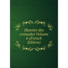 

Книга Histoire des croisades Volume 6 (French Edition)