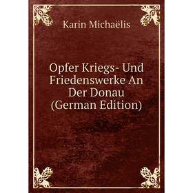 

Книга Opfer Kriegs- Und Friedenswerke An Der Donau