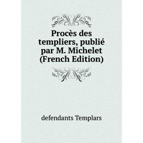 

Книга Procès des templiers, publié par M. Michelet (French Edition)