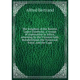 

Книга The kingdom of the Barotsi, Upper Zambezia: a voyage of exploration in Africa, returning by the Victoria Falls, Matabeleland, the Transvaal, Nat