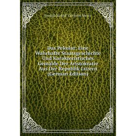 

Книга Das Pekulat: Eine Wahrhafte Staatsgeschichte Und Karakteristisches Gemälde Der Aristokratie Aus Der Republik Luzern (German Edition)