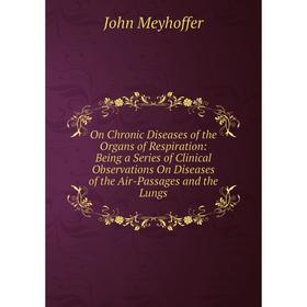 

Книга On Chronic Diseases of the Organs of Respiration: Being a Series of Clinical Observations On Diseases of the Air-Passages and the Lungs
