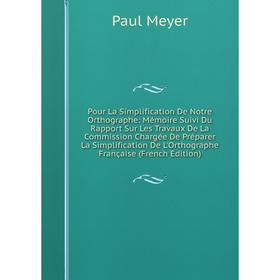 

Книга Pour La Simplification De Notre Orthographe: Mémoire Suivi Du Rapport Sur Les Travaux De La Commission Chargée De Préparer La Simplification De