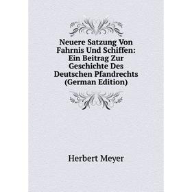 

Книга Neuere Satzung Von Fahrnis Und Schiffen: Ein Beitrag Zur Geschichte Des Deutschen Pfandrechts