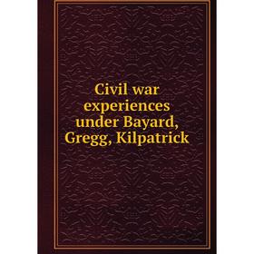

Книга Civil war experiences under Bayard, Gregg, Kilpatrick