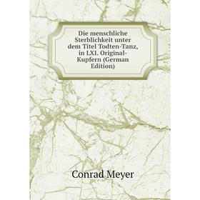 

Книга Die menschliche Sterblichkeit unter dem Titel Todten-Tanz, in LXI. Original-Kupfern (German Edition)