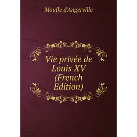 

Книга Vie privée de Louis XV (French Edition)