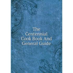 

Книга The Centennial Cook Book And General Guide