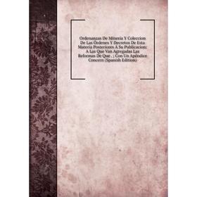 

Книга Ordenanzas De Minería Y Coleccion De Las Órdenes Y Decretos De Esta Materia Posteriores Á Su Publicacion: A Las Que Van Agregadas Las Reformas D