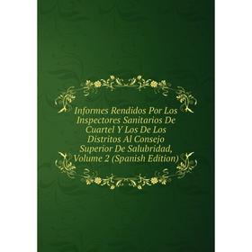 

Книга Informes Rendidos Por Los Inspectores Sanitarios De Cuartel Y Los De Los Distritos Al Consejo Superior De Salubridad, Volume 2 (Spanish Edition)