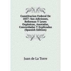 

Книга Constitucion Federal De 1857: Sus Adiciones, Reformas Y Leyes Orgánicas, Anotadas, Concordadas Y Explicadas (Spanish Edition)