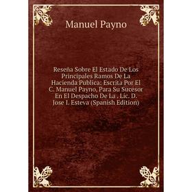 

Книга Reseña Sobre El Estado De Los Principales Ramos De La Hacienda Publica: Escrita Por El C. Manuel Payno, Para Su Sucesor En El Despacho De La. Li