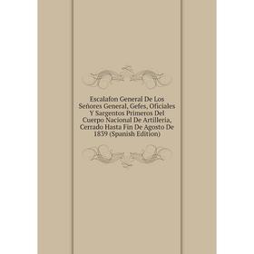 

Книга Escalafon General De Los Señores General, Gefes, Oficiales Y Sargentos Primeros Del Cuerpo Nacional De Artilleria, Cerrado Hasta Fin De Agosto D