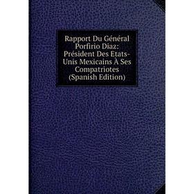 

Книга Rapport Du Général Porfirio Diaz: Président Des Etats-Unis Mexicains À Ses Compatriotes (Spanish Edition)
