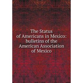

Книга The Status of Americans in Mexico: bulletins of the American Association of Mexico