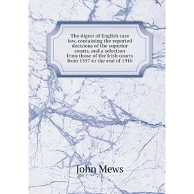 

Книга The digest of English case law, containing the reported decisions of the superior courts, and a selection from those of the Irish courts from 15