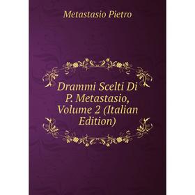 

Книга Drammi Scelti Di P. Metastasio, Volume 2 (Italian Edition)