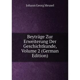 

Книга Beyträge Zur Erweiterung Der Geschichtkunde, Volume 2 (German Edition)