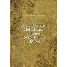 

Книга Opere Di Pietro Metastasio, Volumes 15-16