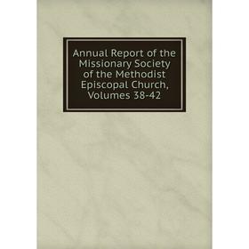 

Книга Annual Report of the Missionary Society of the Methodist Episcopal Church, Volumes 38-42