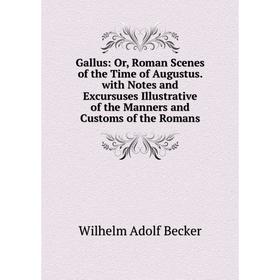 

Книга Gallus: Or, Roman Scenes of the Time of Augustus. with Notes and Excursuses Illustrative of the Manners and Customs of the Romans