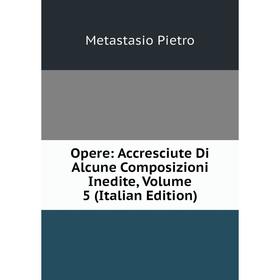 

Книга Opere: Accresciute Di Alcune Composizioni Inedite, Volume 5