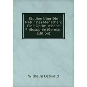 

Книга Studien Über Die Natur Des Menschen: Eine Optimistische Philosophie (German Edition)