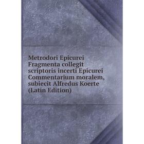 

Книга Metrodori Epicurei Fragmenta collegit scriptoris incerti Epicurei Commentarium moralem, subiecit Alfredus Koerte