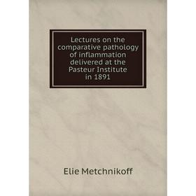 

Книга Lectures on the comparative pathology of inflammation delivered at the Pasteur Institute in 1891