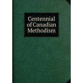 

Книга Centennial of Canadian Methodism