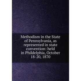 

Книга Methodism in the State of Pennsylvania, as represented in state convention: held in Phildelphia, October 18-20, 1870