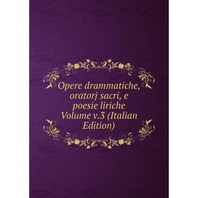 

Книга Opere drammatiche, oratorj sacri, e poesie liriche Volume v3