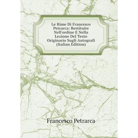 

Книга Le Rime Di Francesco Petrarca: Restituite Nell'ordine E Nella Lezione Del Testo Originario Sugli Autografi
