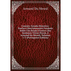 

Книга Camões: Estudo Historico-Poetico Liberrimanente Fundado Sobre Um Drama Francez Dos Senhores Victor Perrot, E Armand Du Mesnil, Volumes 1-3 (Port