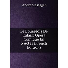 

Книга Le Bourgeois De Calais: Opéra Comique En 3 Actes