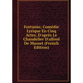 

Книга Fortunio; Comédie Lyrique En Cinq Actes, D'après Le Chandelier D'alfred De Musset (French Edition)