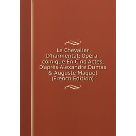 

Книга Le Chevalier D'harmental; Opéra-comique En Cinq Actes, D'après Alexandre Dumas & Auguste Maquet
