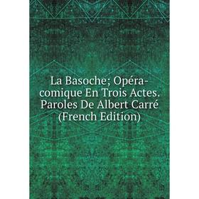 

Книга La Basoche; Opéra-comique En Trois Actes. Paroles De Albert Carré