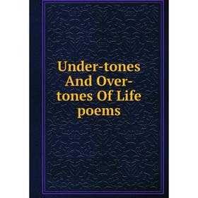

Книга Under-tones And Over-tones Of Life poems