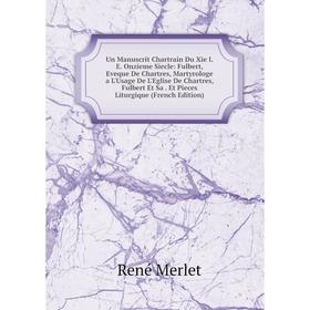 

Книга Un Manuscrit Chartrain Du Xie I.E. Onzieme Siecle: Fulbert, Eveque De Chartres, Martyrologe a L'Usage De L'Eglise De Chartres, Fulbert Et Sa. Et