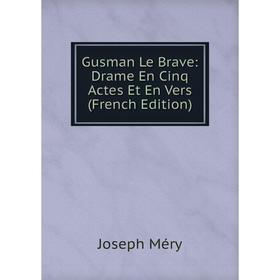 

Книга Gusman Le Brave: Drame En Cinq Actes Et En Vers (French Edition)