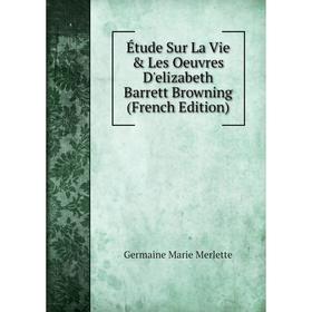 

Книга Étude Sur La Vie & Les Oeuvres D'elizabeth Barrett Browning (French Edition)