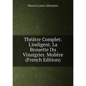 

Книга Théâtre Complet: L'indigent. La Brouette Du Vinaigrier. Molière (French Edition)