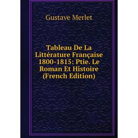 

Книга Tableau De La Littérature Française 1800-1815: Ptie. Le Roman Et Histoire (French Edition)